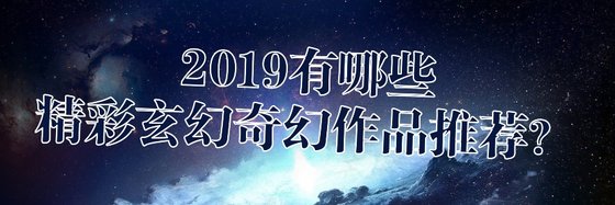 2019有哪些精彩玄幻奇幻作品推荐？